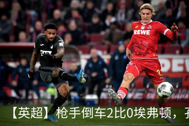 【英超】枪手倒车2比0埃弗顿，孔萨首球，加布头槌