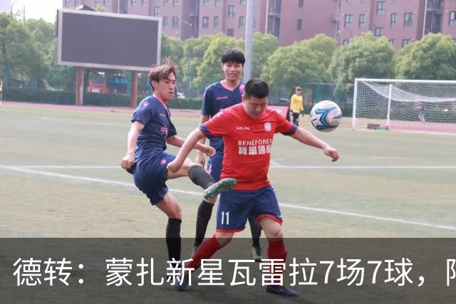 德转：蒙扎新星瓦雷拉7场7球，阿森纳、国米、尤文等队关注