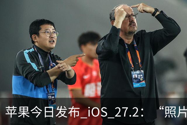 苹果今日发布 iOS 27.2：“照片”和“播客”等增加新功能